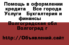 Помощь в оформлении кредита  - Все города Услуги » Бухгалтерия и финансы   . Волгоградская обл.,Волгоград г.